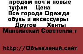 продам поч и новые туфли  › Цена ­ 1 500 - Все города Одежда, обувь и аксессуары » Другое   . Ханты-Мансийский,Советский г.